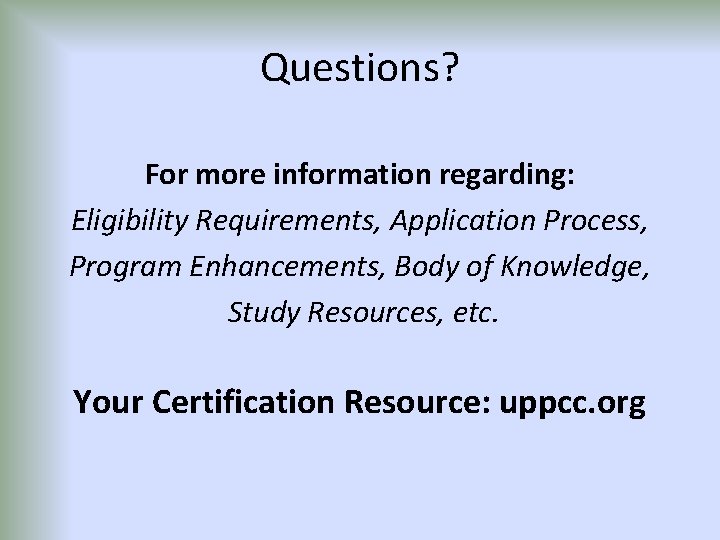 Questions? For more information regarding: Eligibility Requirements, Application Process, Program Enhancements, Body of Knowledge,