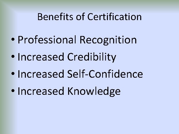 Benefits of Certification • Professional Recognition • Increased Credibility • Increased Self-Confidence • Increased