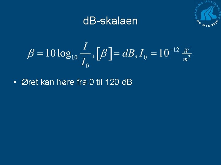 d. B-skalaen • Øret kan høre fra 0 til 120 d. B 