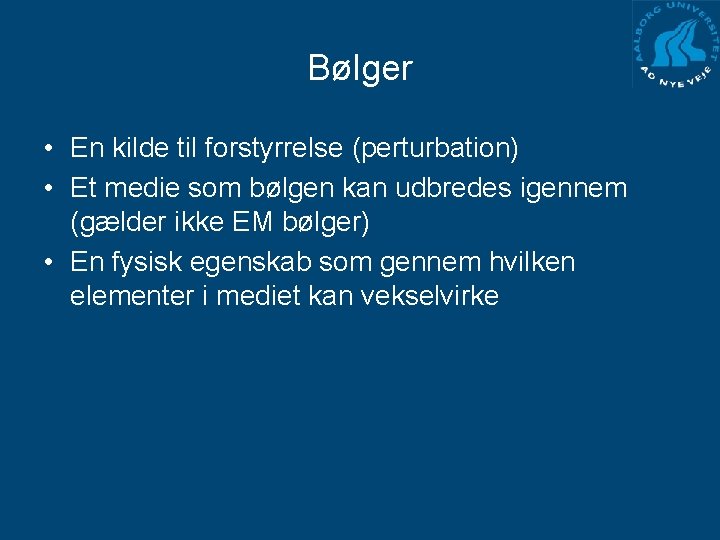 Bølger • En kilde til forstyrrelse (perturbation) • Et medie som bølgen kan udbredes