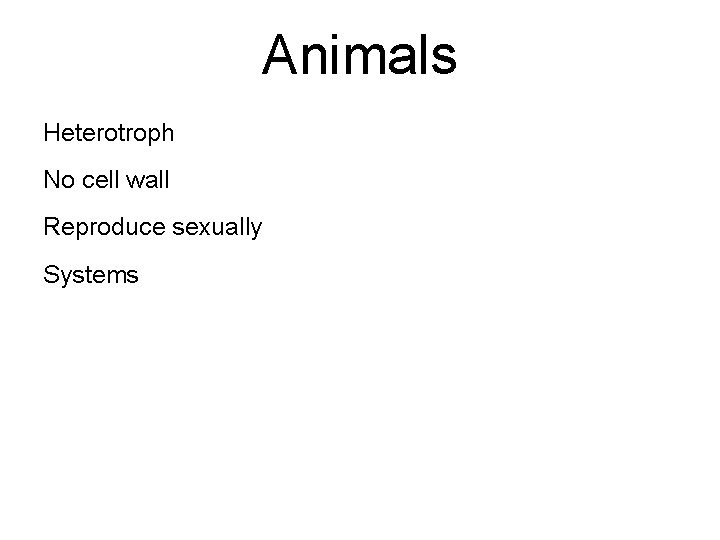 Animals Heterotroph No cell wall Reproduce sexually Systems 