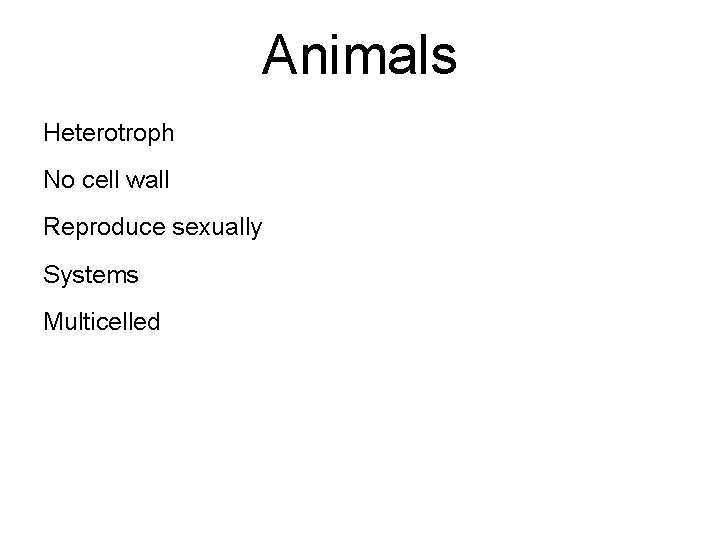 Animals Heterotroph No cell wall Reproduce sexually Systems Multicelled 