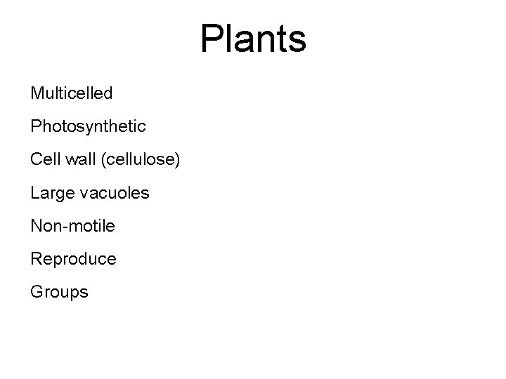 Plants Multicelled Photosynthetic Cell wall (cellulose) Large vacuoles Non-motile Reproduce Groups 
