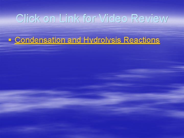 Click on Link for Video Review § Condensation and Hydrolysis Reactions 