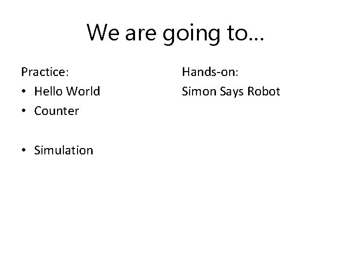 We are going to… Practice: • Hello World • Counter • Simulation Hands-on: Simon