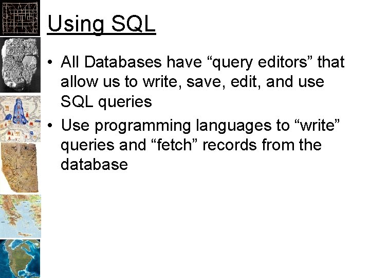 Using SQL • All Databases have “query editors” that allow us to write, save,