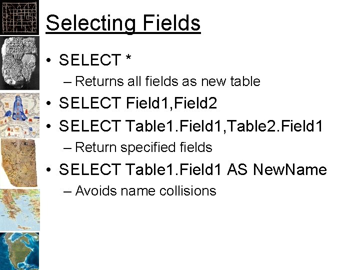 Selecting Fields • SELECT * – Returns all fields as new table • SELECT