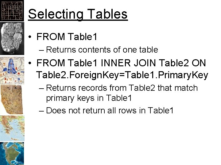 Selecting Tables • FROM Table 1 – Returns contents of one table • FROM