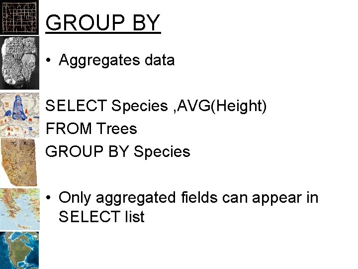 GROUP BY • Aggregates data SELECT Species , AVG(Height) FROM Trees GROUP BY Species