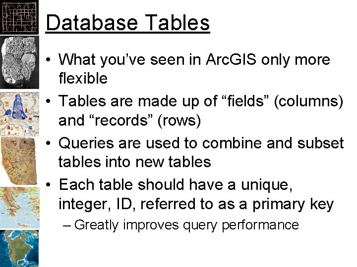 Database Tables • What you’ve seen in Arc. GIS only more flexible • Tables