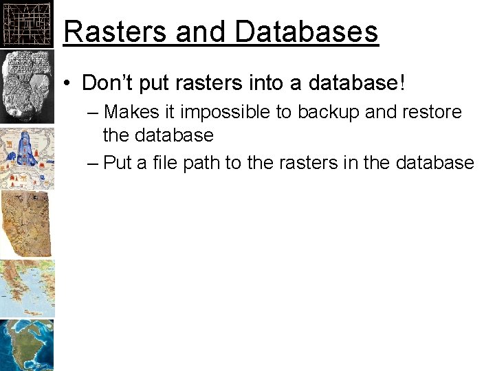 Rasters and Databases • Don’t put rasters into a database! – Makes it impossible