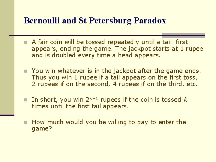 Bernoulli and St Petersburg Paradox n A fair coin will be tossed repeatedly until