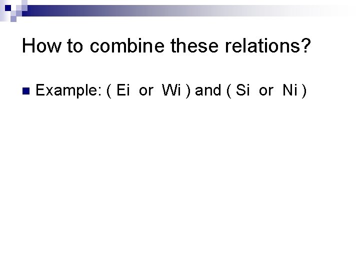 How to combine these relations? n Example: ( Ei or Wi ) and ( How to combine these relations? n Example: ( Ei or Wi ) and (