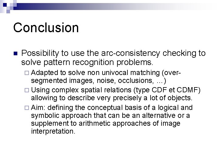 Conclusion n Possibility to use the arc-consistency checking to solve pattern recognition problems. ¨ Conclusion n Possibility to use the arc-consistency checking to solve pattern recognition problems. ¨