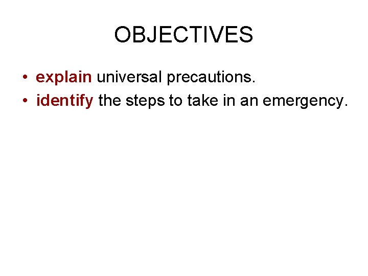 OBJECTIVES • explain universal precautions. • identify the steps to take in an emergency.