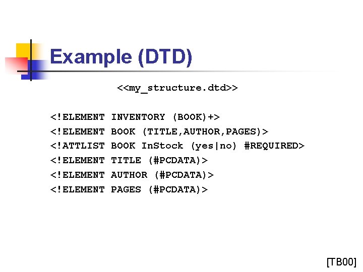 Example (DTD) <<my_structure. dtd>> <!ELEMENT <!ATTLIST <!ELEMENT INVENTORY (BOOK)+> BOOK (TITLE, AUTHOR, PAGES)> BOOK