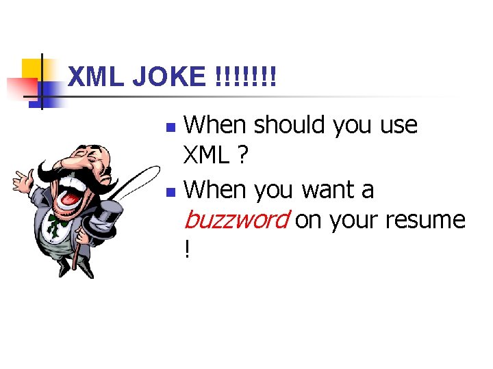 XML JOKE !!!!!!! When should you use XML ? n When you want a