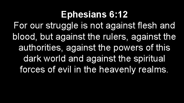 Ephesians 6: 12 For our struggle is not against flesh and blood, but against