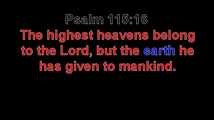  Psalm 115: 16 The highest heavens belong to the Lord, but the earth