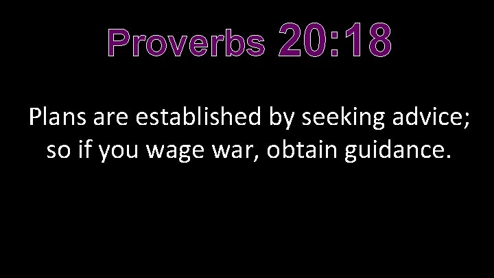 Proverbs 20: 18 Plans are established by seeking advice; so if you wage war,