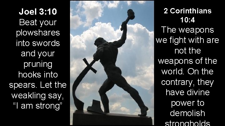 Joel 3: 10 Beat your plowshares into swords and your pruning hooks into spears.