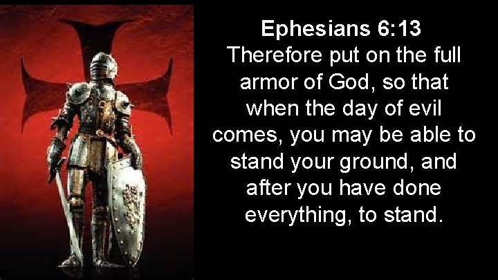 Ephesians 6: 13 Therefore put on the full armor of God, so that when