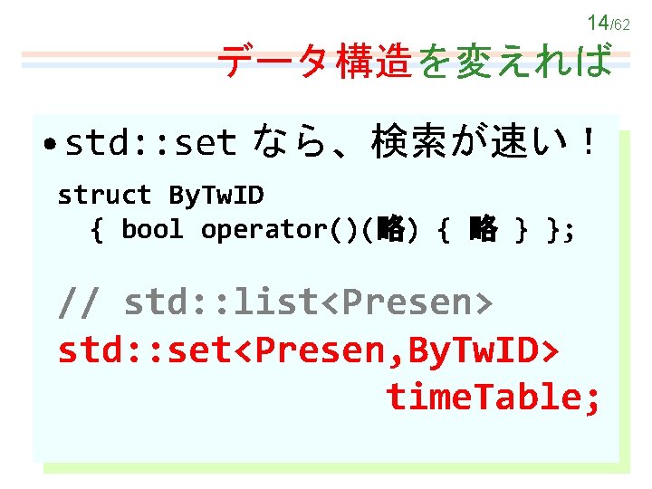 14/62 データ構造を変えれば • std: : set なら、検索が速い！ struct By. Tw. ID { bool operator()(略)