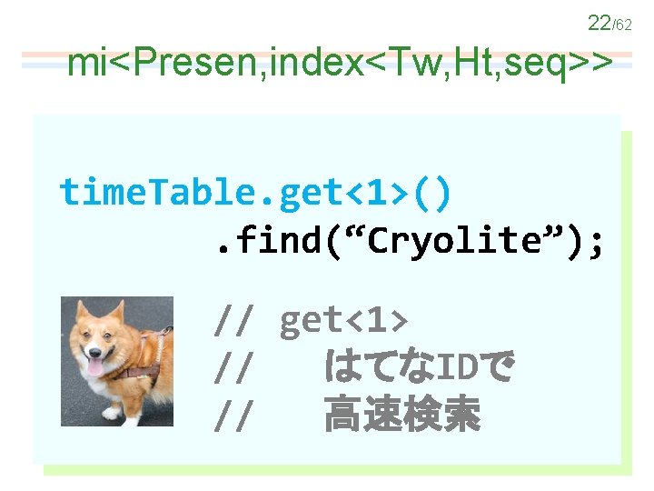 22/62 mi<Presen, index<Tw, Ht, seq>> time. Table. get<1>(). find(“Cryolite”); // get<1> // はてなIDで //