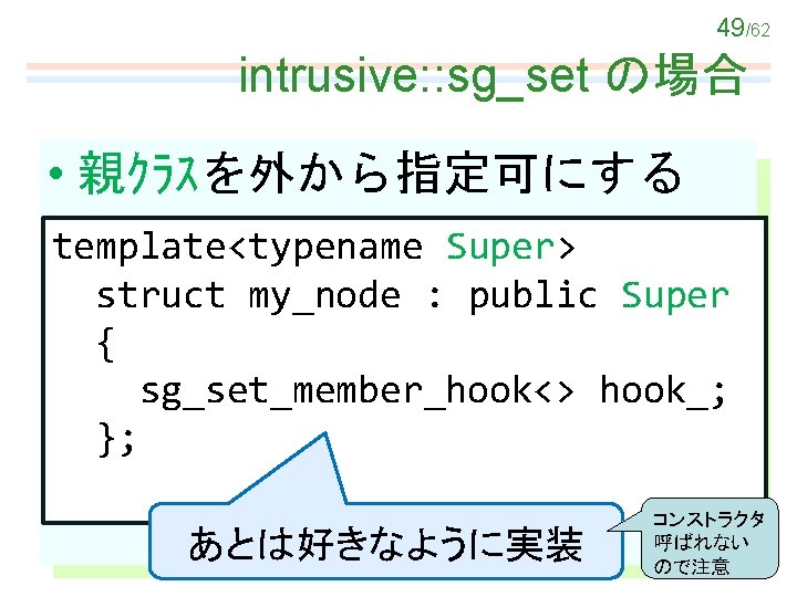 49/62 intrusive: : sg_set の場合 • 親ｸﾗｽを外から指定可にする template<typename Super> struct my_node : public Super