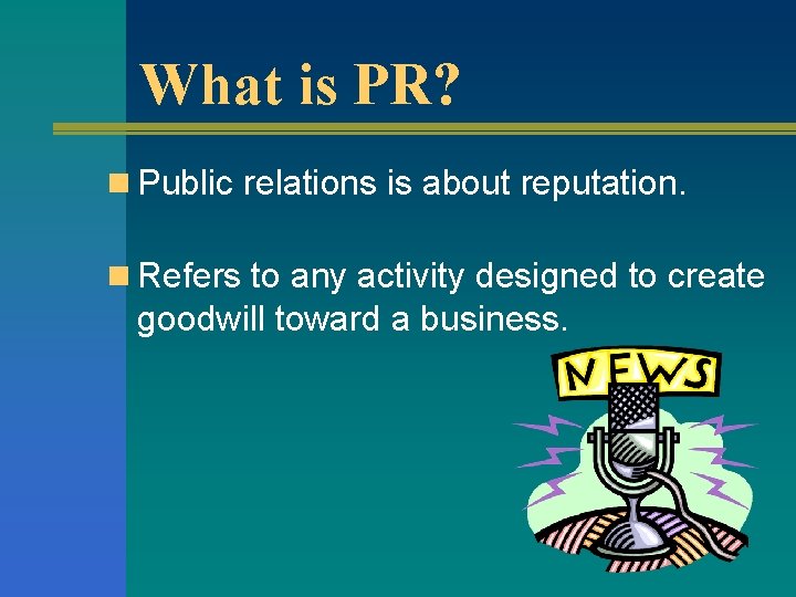 What is PR? n Public relations is about reputation. n Refers to any activity