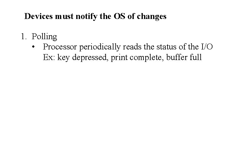 Devices must notify the OS of changes 1. Polling • Processor periodically reads the