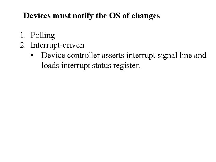 Devices must notify the OS of changes 1. Polling 2. Interrupt-driven • Device controller