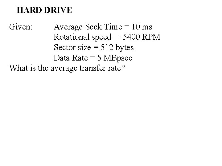 HARD DRIVE Given: Average Seek Time = 10 ms Rotational speed = 5400 RPM