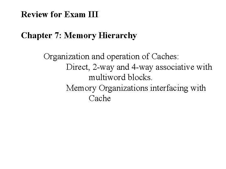 Review for Exam III Chapter 7: Memory Hierarchy Organization and operation of Caches: Direct,