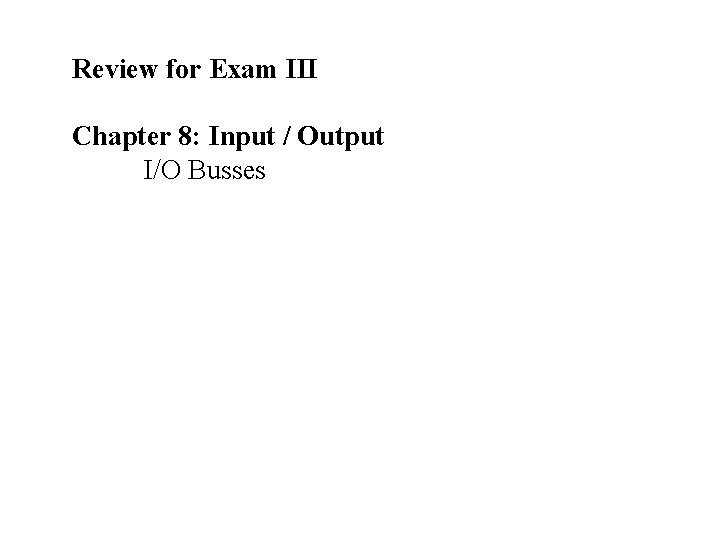 Review for Exam III Chapter 8: Input / Output I/O Busses 