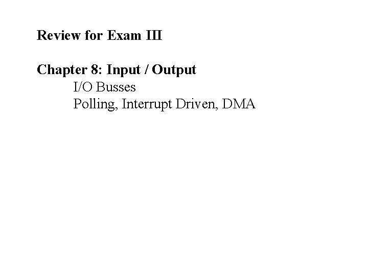 Review for Exam III Chapter 8: Input / Output I/O Busses Polling, Interrupt Driven,