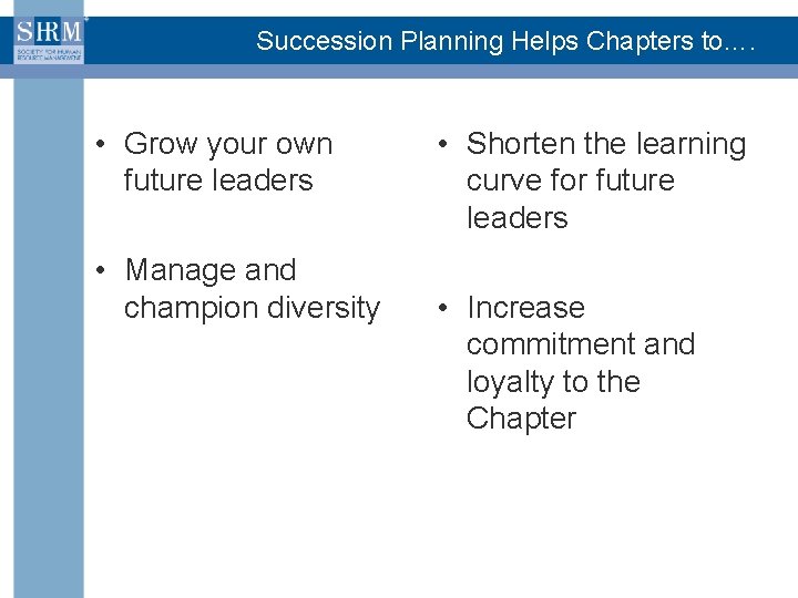Succession Planning Helps Chapters to…. • Grow your own future leaders • Manage and