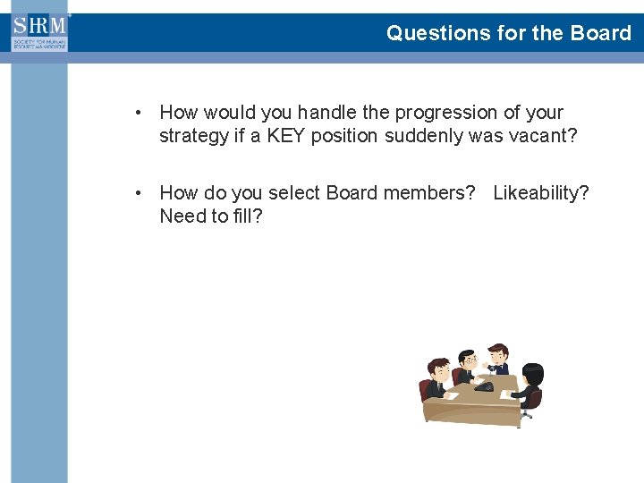 Questions for the Board • How would you handle the progression of your strategy