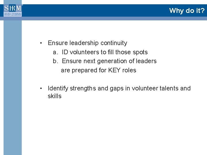 Why do it? • Ensure leadership continuity a. ID volunteers to fill those spots