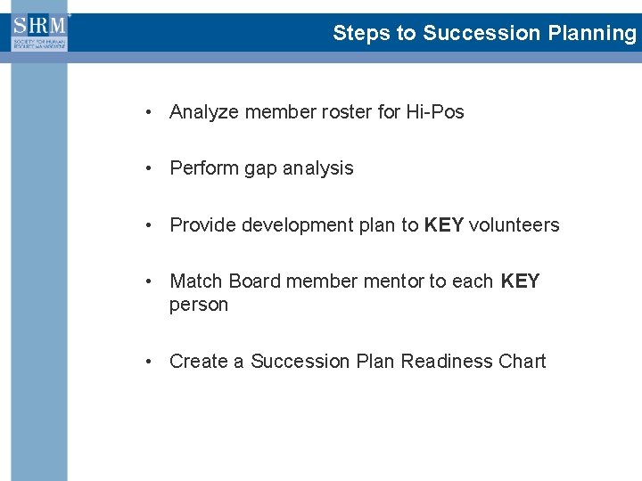 Steps to Succession Planning • Analyze member roster for Hi-Pos • Perform gap analysis