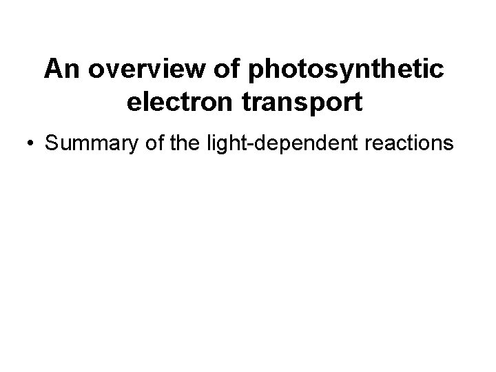 An overview of photosynthetic electron transport • Summary of the light-dependent reactions 