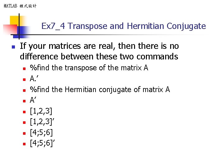 MATLAB 程式設計 Ex 7_4 Transpose and Hermitian Conjugate n If your matrices are real,