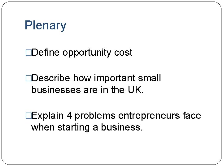 Plenary �Define opportunity cost �Describe how important small businesses are in the UK. �Explain