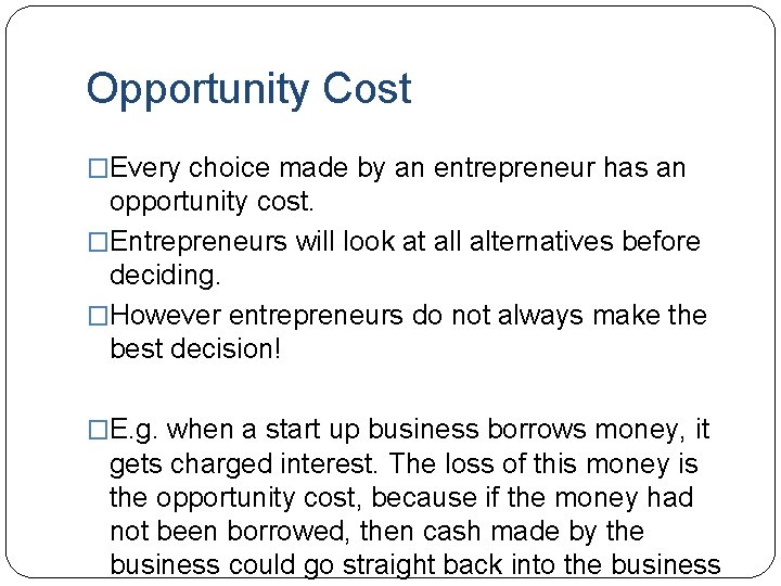 Opportunity Cost �Every choice made by an entrepreneur has an opportunity cost. �Entrepreneurs will