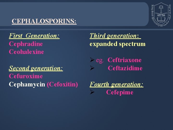 CEPHALOSPORINS: First Generation: Cephradine Ceohalexine Second generation: Cefuroxime Cephamycin (Cefoxitin) Third generation: expanded spectrum