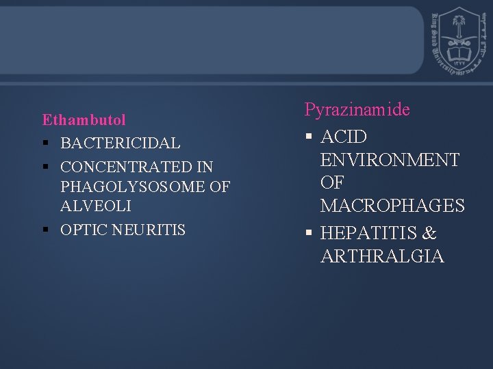 Ethambutol § BACTERICIDAL § CONCENTRATED IN PHAGOLYSOSOME OF ALVEOLI § OPTIC NEURITIS Pyrazinamide §