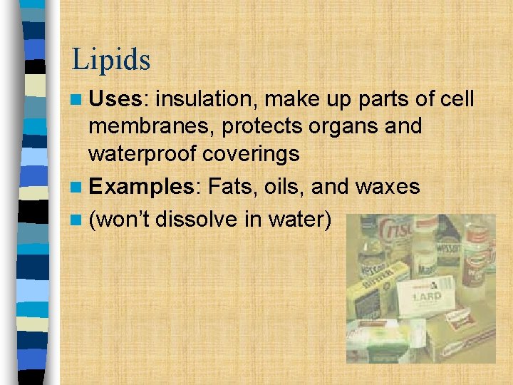 Lipids n Uses: insulation, make up parts of cell membranes, protects organs and waterproof