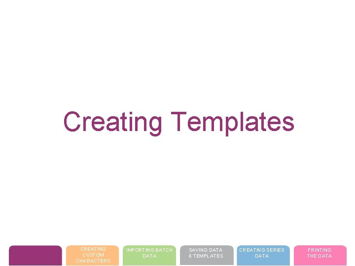 Creating Templates CREATING CUSTOM CHARACTERS IMPORTING BATCH DATA SAVING DATA & TEMPLATES CREATING SERIES