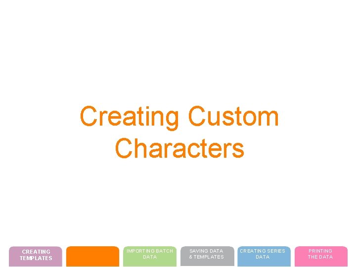 Creating Custom Characters CREATING TEMPLATES IMPORTING BATCH DATA SAVING DATA & TEMPLATES CREATING SERIES