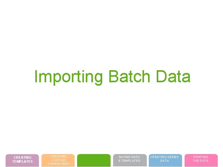 Importing Batch Data CREATING TEMPLATES CREATING CUSTOM CHARACTERS SAVING DATA & TEMPLATES CREATING SERIES